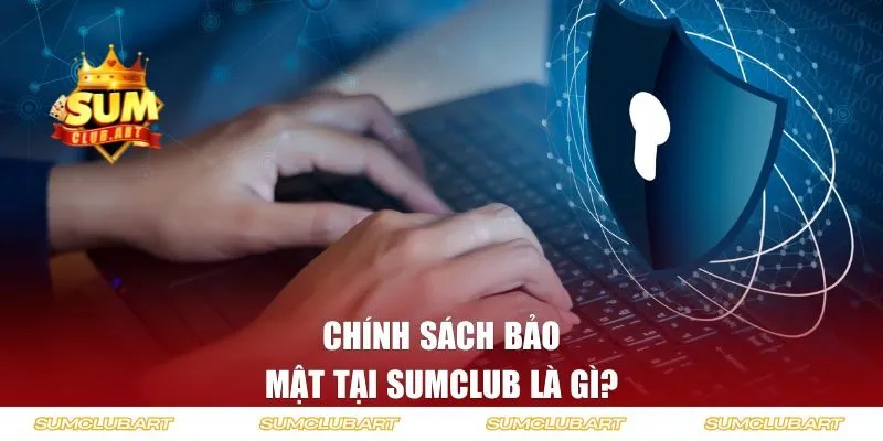Chính sách bảo mật tại Sumclub là gì? 