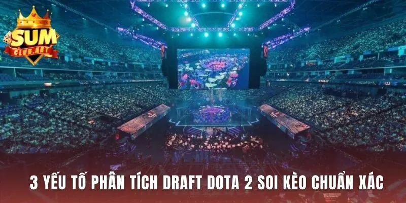 Ba yếu tố phân tích draft eSports Dota2 chuẩn xác